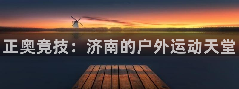 德国意昂4集团：正奥竞技：济南的户外运动天堂