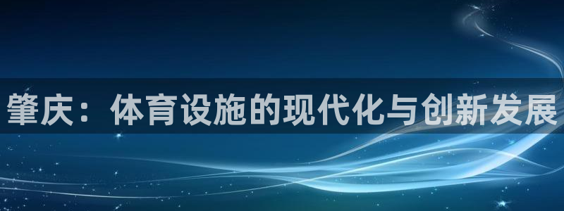 意昂4娱乐：肇庆：体育设施的现代化与创新发展
