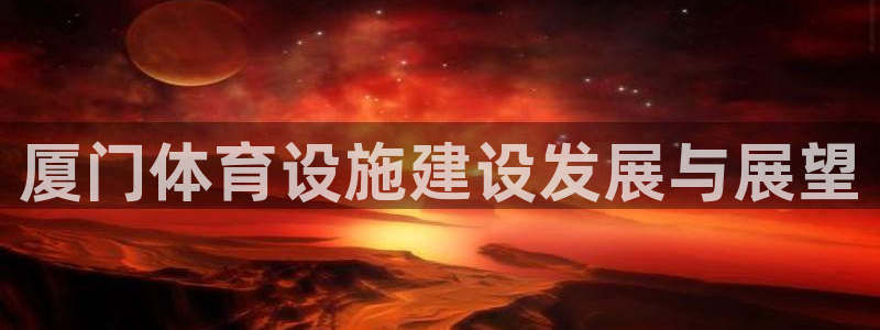 意昂4娱乐首页官网下载：厦门体育设施建设发展与展望
