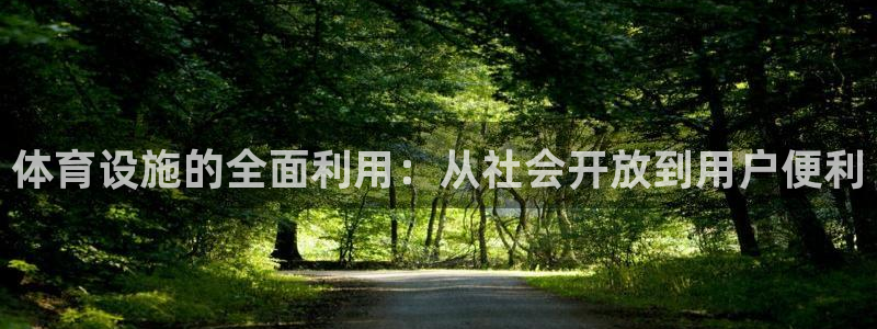 意昂体育4平台是正规平台吗安全吗：体育设施的全面利用