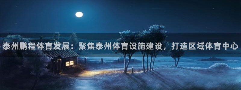 意昂体育4平台是正规平台吗：泰州鹏程体育发展：聚焦泰