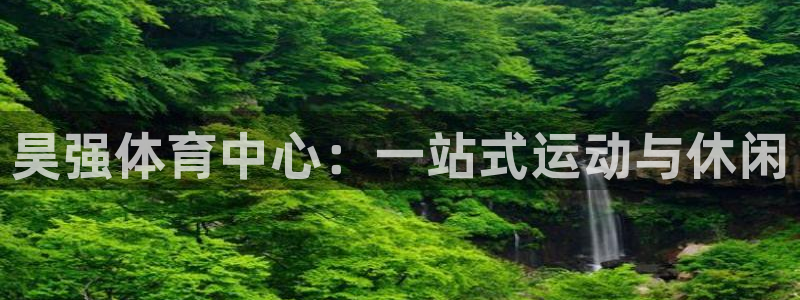 意昂体育4平台是正规平台吗：昊强体育中心：一站式运动与休闲