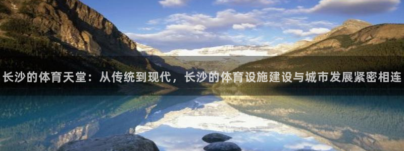意昂体育4娱乐：长沙的体育天堂：从传统到现代，长沙的体育设施