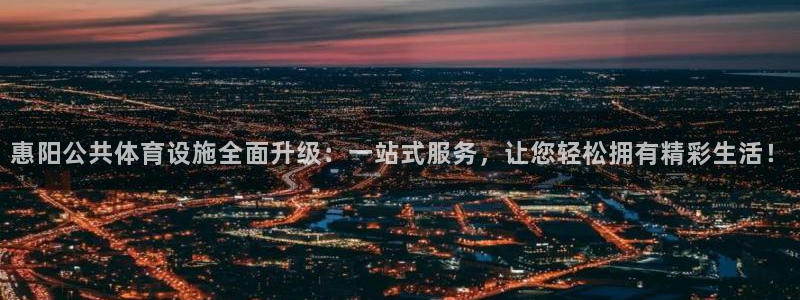 意昂体育4联系电话：惠阳公共体育设施全面升级：一站式服务，让