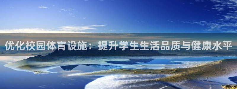 意昂体育4平台APP：优化校园体育设施：提升学生生活品质与健