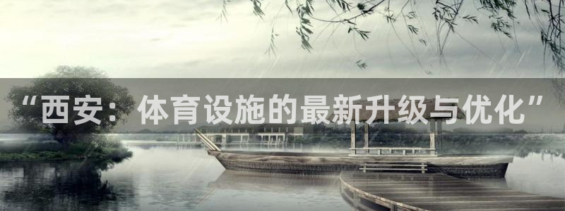 意昂体育4平台注册流程图：“西安：体育设施的最新升级