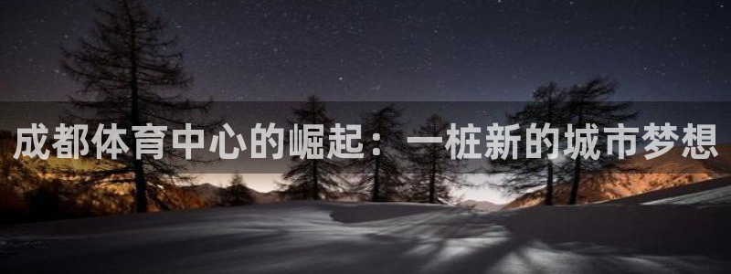 意昂4集团logo：成都体育中心的崛起：一桩新的城市