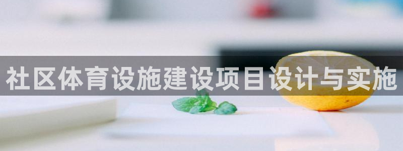 意昂4集团官网网址：社区体育设施建设项目设计与实施