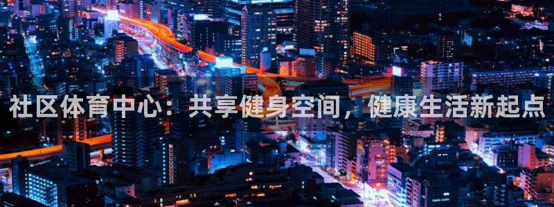 海南意昂体育4：社区体育中心：共享健身空间，健康生活
