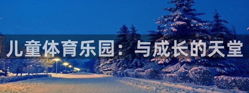 意昂4娱乐：儿童体育乐园：与成长的天堂