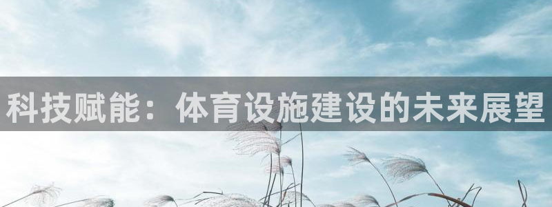 意昂体育4招商电话号码：科技赋能：体育设施建设的未来