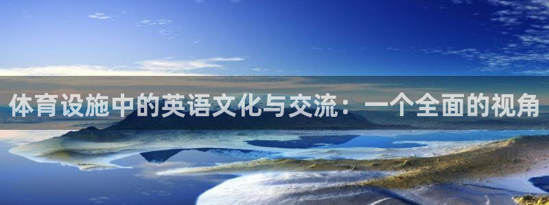 意昂体育4招商电话是多少啊：体育设施中的英语文化与交流：一个