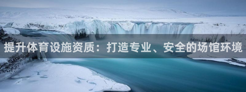 意昂4集团官网首页网址：提升体育设施资质：打造专业、安全的场