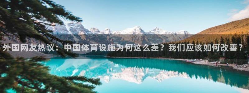 意昂体育4联系电话：外国网友热议：中国体育设施为何这么差？我