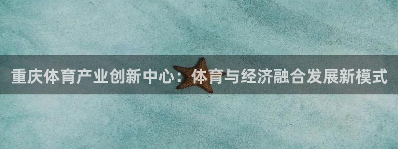 海南意昂体育4发展怎么样：重庆体育产业创新中心：体育与经济融