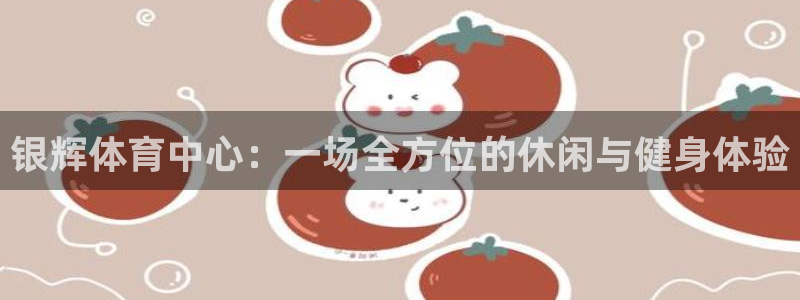 意昂体育4开户：银辉体育中心：一场全方位的休闲与健身