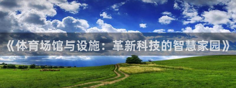 意昂4开户：《体育场馆与设施：革新科技的智慧家园》