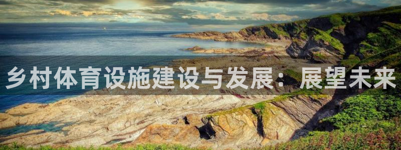 意昂体育4平台注册要钱吗：乡村体育设施建设与发展：展