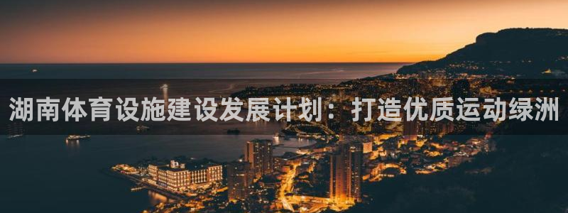 意昂体育4招商电话地址是多少：湖南体育设施建设发展计