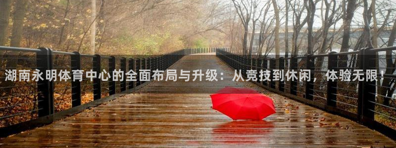 意昂4娱乐40996：湖南永明体育中心的全面布局与升