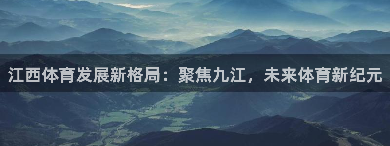 意昂体育4平台注册：江西体育发展新格局：聚焦九江，未来体育新