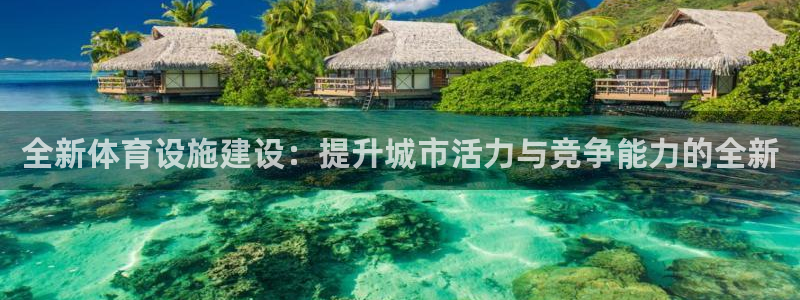 意昂4集团：全新体育设施建设：提升城市活力与竞争能力的全新