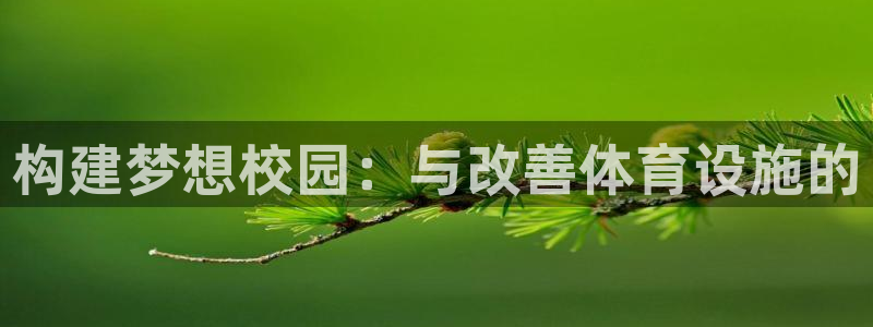 意昂体育4招商电话是多少啊：构建梦想校园：与改善体育