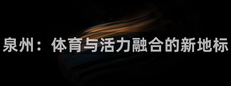 意昂4娱乐平台：泉州：体育与活力融合的新地标