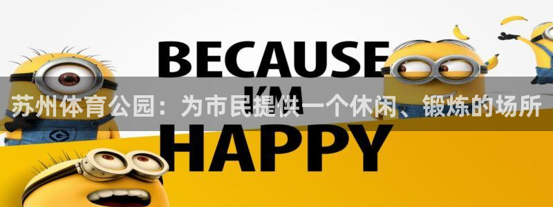 意昂4集团官网首页网址：苏州体育公园：为市民提供一个