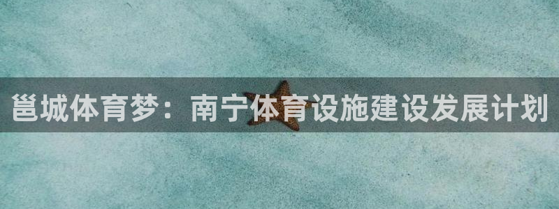 意昂体育4平台假的吗是真的吗吗：邕城体育梦：南宁体育设施建设