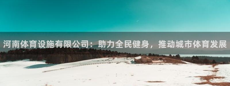 意昂体育4招商电话：河南体育设施有限公司：助力全民健身，推动 