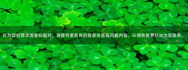 意昂4娱乐代理怎么样：在为您的需求准备标题时，请提供更具体的