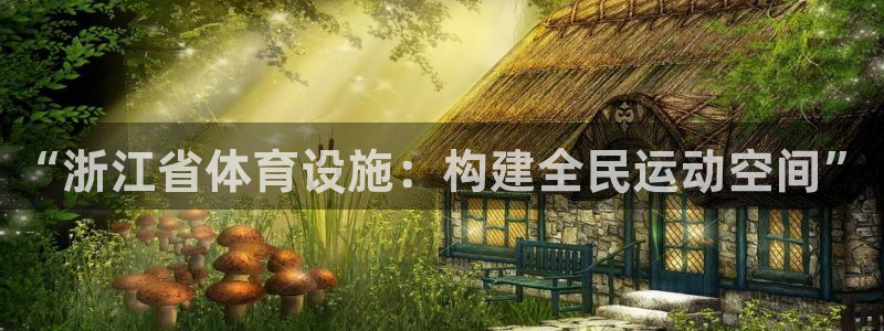 意昂体育4平台APP：“浙江省体育设施：构建全民运动空间”