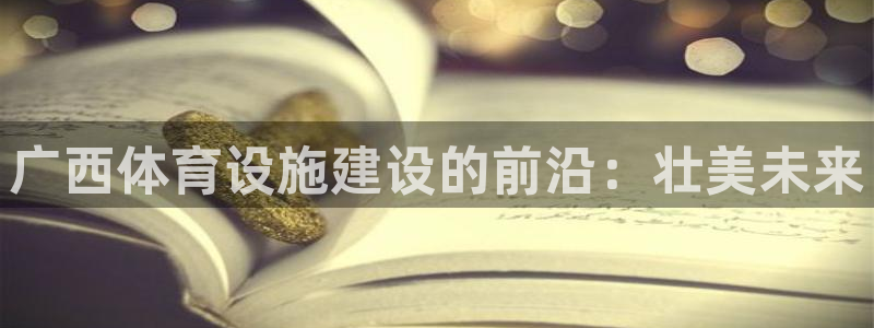 意昂4娱乐网站：广西体育设施建设的前沿：壮美未来