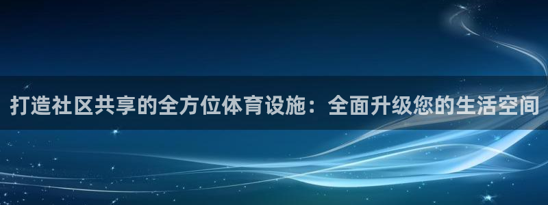 意昂体育4平台是正规平台吗知乎：打造社区共享的全方位