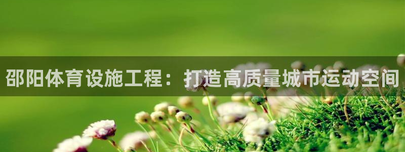 意昂体育4招商电话：邵阳体育设施工程：打造高质量城市