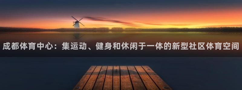 意昂体育4平台是正规平台吗：成都体育中心：集运动、健身和休闲