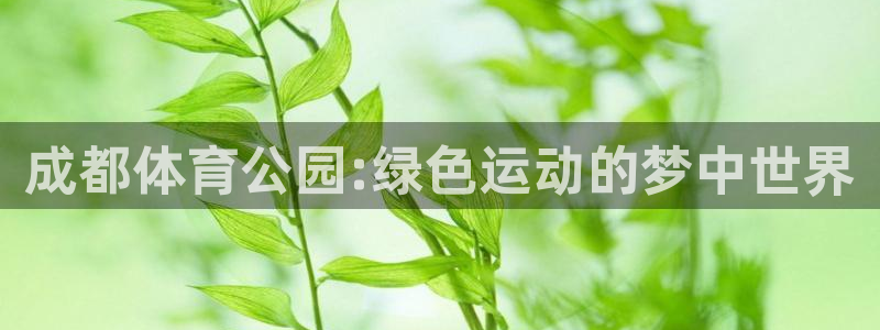 意昂体育4招商电话是多少号码：成都体育公园:绿色运动