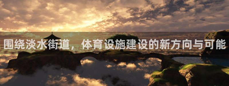 意昂4代理：围绕淡水街道，体育设施建设的新方向与可能