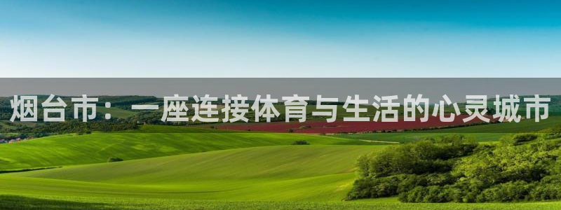 意昂体育4招商电话号码是多少：烟台市：一座连接体育与