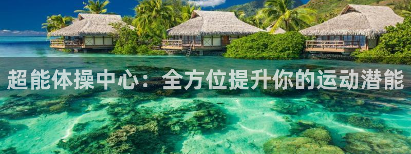 意昂4娱乐40996：超能体操中心：全方位提升你的运