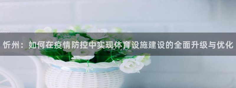 意昂体育4招商电话号码是多少啊：忻州：如何在疫情防控