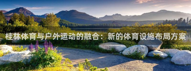 意昂4娱乐下载：桂林体育与户外运动的融合：新的体育设
