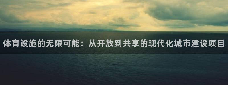 意昂4代理：体育设施的无限可能：从开放到共享的现代化