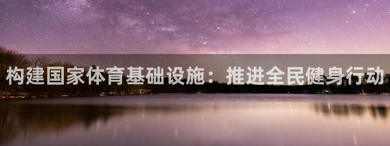 意昂体育4平台注册要钱吗：构建国家体育基础设施：推进