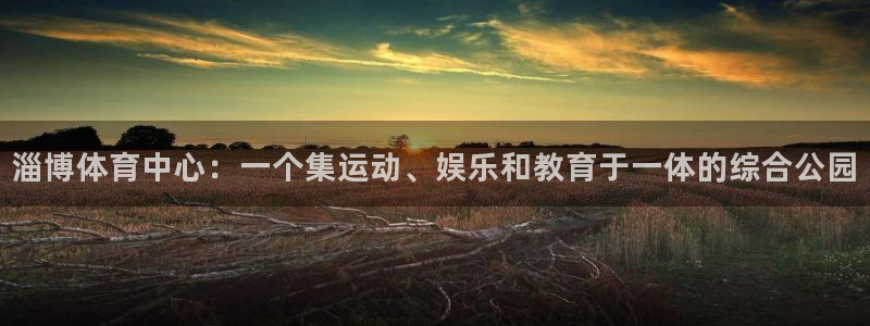 意昂体育4联系电话：淄博体育中心：一个集运动、娱乐和
