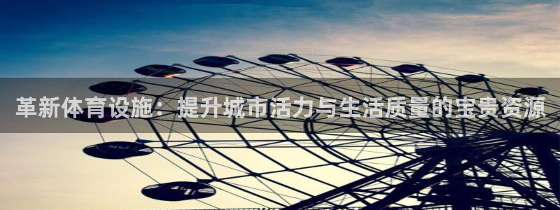 注册意昂4：革新体育设施：提升城市活力与生活质量的宝