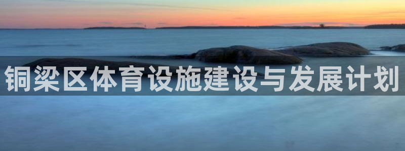 意昂体育4娱乐：铜梁区体育设施建设与发展计划