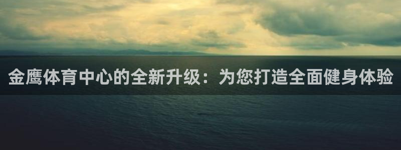 意昂4集团简介：金鹰体育中心的全新升级：为您打造全面健身体验 